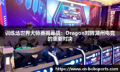 训练场世界大师赛揭幕战：Dragon对阵湖州电竞的重要对决