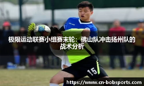 极限运动联赛小组赛末轮：佛山队冲击扬州队的战术分析