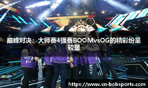 巅峰对决：大师赛4强赛BOOMvsOG的精彩纷呈较量