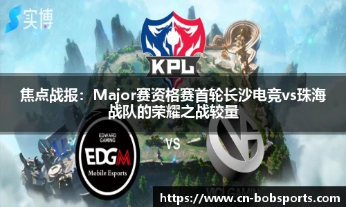 焦点战报：Major赛资格赛首轮长沙电竞vs珠海战队的荣耀之战较量