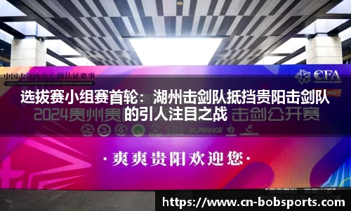 选拔赛小组赛首轮：湖州击剑队抵挡贵阳击剑队的引人注目之战