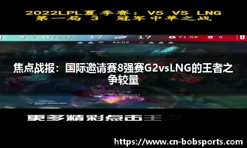 焦点战报：国际邀请赛8强赛G2vsLNG的王者之争较量
