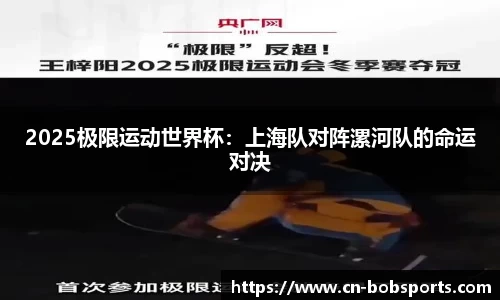 2025极限运动世界杯：上海队对阵漯河队的命运对决